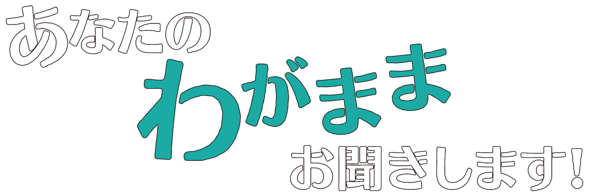 あなたのわがまま全部お聞きします！